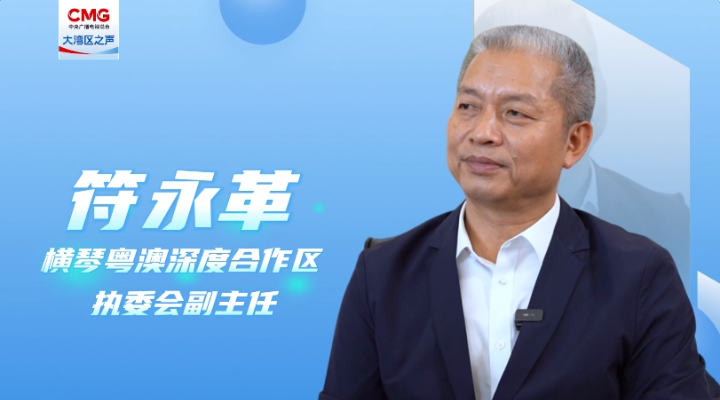 專訪符永革：合作區(qū)成立三周年，粵澳同心，琴澳一體化發(fā)展格局初步建立
